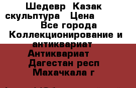 Шедевр “Казак“ скульптура › Цена ­ 50 000 - Все города Коллекционирование и антиквариат » Антиквариат   . Дагестан респ.,Махачкала г.